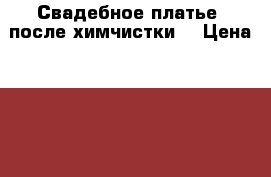 Свадебное платье (после химчистки) › Цена ­ 5 000 - Новосибирская обл., Новосибирск г. Свадьба и праздники » Другое   